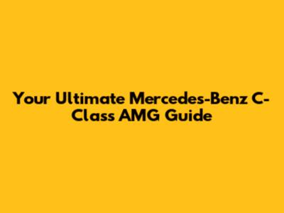 Your Ultimate Mercedes-Benz C-Class AMG Guide