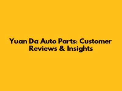 Yuan Da Auto Parts: Customer Reviews & Insights