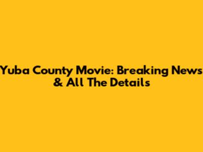 Yuba County Movie: Breaking News & All The Details