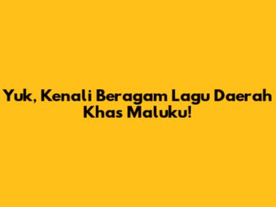 Yuk, Kenali Beragam Lagu Daerah Khas Maluku!