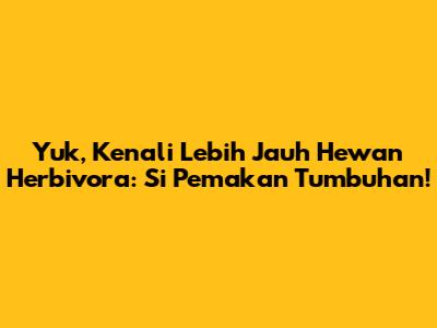 Yuk, Kenali Lebih Jauh Hewan Herbivora: Si Pemakan Tumbuhan!