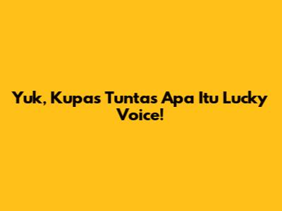 Yuk, Kupas Tuntas Apa Itu Lucky Voice!