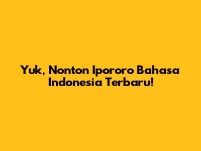 Yuk, Nonton Ipororo Bahasa Indonesia Terbaru!