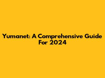 Yumanet: A Comprehensive Guide For 2024