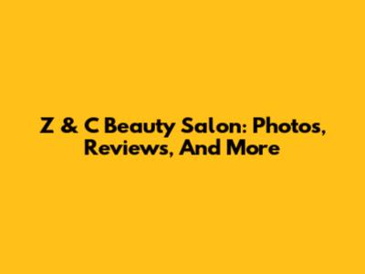 Z & C Beauty Salon: Photos, Reviews, And More