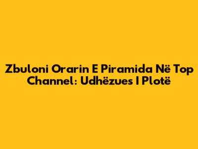 Zbuloni Orarin E Piramida Në Top Channel: Udhëzues I Plotë