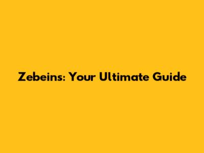 Zebeins: Your Ultimate Guide