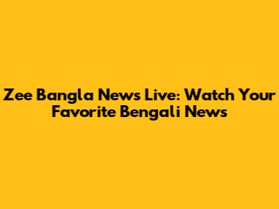 Zee Bangla News Live: Watch Your Favorite Bengali News