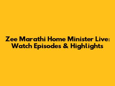 Zee Marathi Home Minister Live: Watch Episodes & Highlights