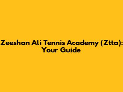 Zeeshan Ali Tennis Academy (Ztta): Your Guide