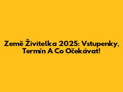 Země Živitelka 2025: Vstupenky, Termín A Co Očekávat!