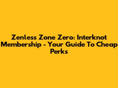Zenless Zone Zero: Interknot Membership - Your Guide To Cheap Perks