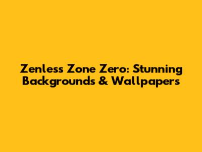 Zenless Zone Zero: Stunning Backgrounds & Wallpapers