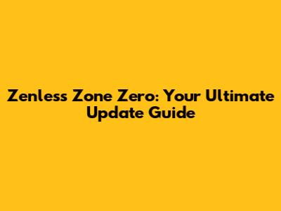 Zenless Zone Zero: Your Ultimate Update Guide