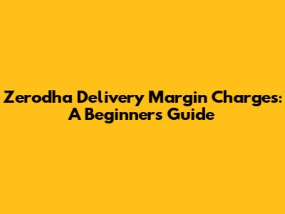 Zerodha Delivery Margin Charges: A Beginner's Guide
