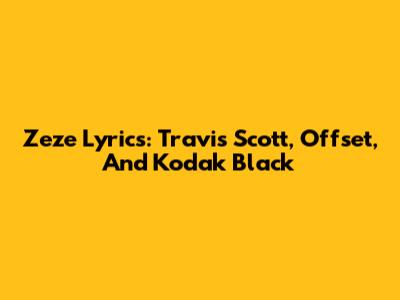 Zeze Lyrics: Travis Scott, Offset, And Kodak Black