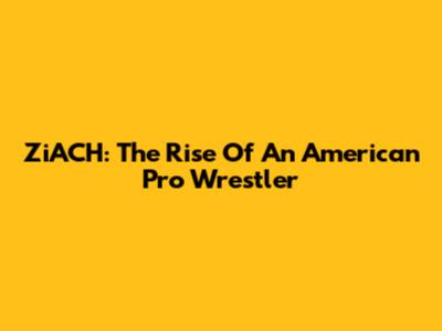 ZiACH: The Rise Of An American Pro Wrestler