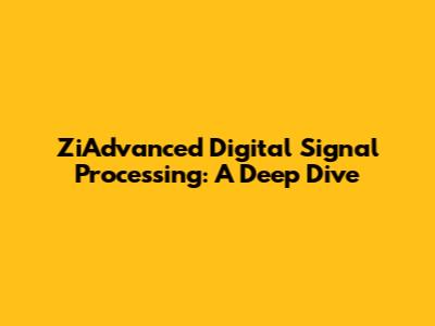 ZiAdvanced Digital Signal Processing: A Deep Dive