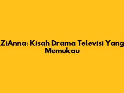 ZiAnna: Kisah Drama Televisi Yang Memukau