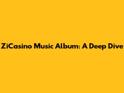ZiCasino Music Album: A Deep Dive
