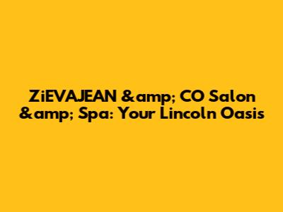 ZiEVAJEAN &amp; CO Salon &amp; Spa: Your Lincoln Oasis