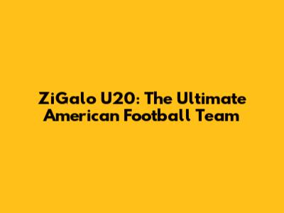 ZiGalo U20: The Ultimate American Football Team