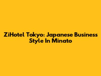 ZiHotel Tokyo: Japanese Business Style In Minato