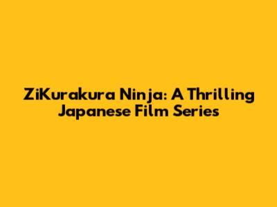 ZiKurakura Ninja: A Thrilling Japanese Film Series