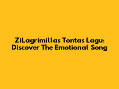 ZiLagrimillas Tontas Lagu: Discover The Emotional Song