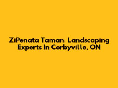 ZiPenata Taman: Landscaping Experts In Corbyville, ON