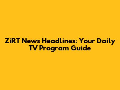 ZiRT News Headlines: Your Daily TV Program Guide