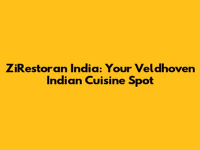 ZiRestoran India: Your Veldhoven Indian Cuisine Spot