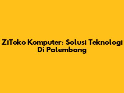 ZiToko Komputer: Solusi Teknologi Di Palembang