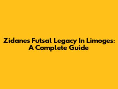 Zidane's Futsal Legacy In Limoges: A Complete Guide