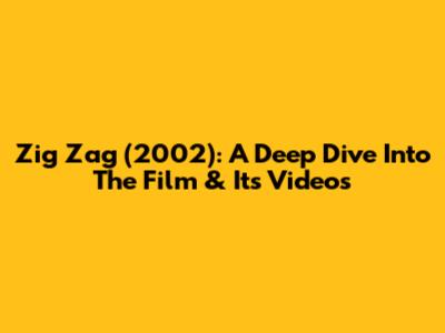 Zig Zag (2002): A Deep Dive Into The Film & Its Videos
