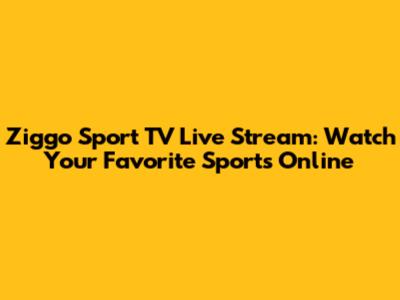Ziggo Sport TV Live Stream: Watch Your Favorite Sports Online