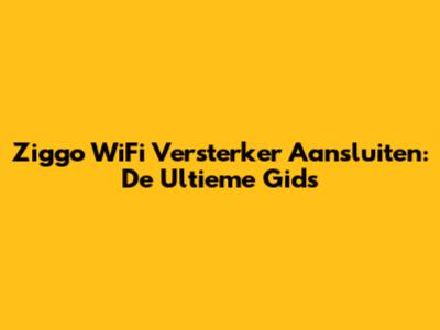 Ziggo WiFi Versterker Aansluiten: De Ultieme Gids