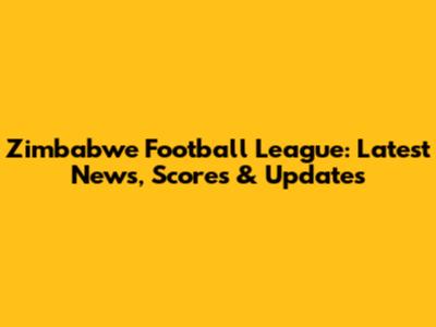 Zimbabwe Football League: Latest News, Scores & Updates