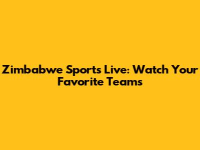 Zimbabwe Sports Live: Watch Your Favorite Teams