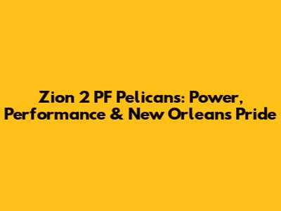 Zion 2 PF Pelicans: Power, Performance & New Orleans Pride