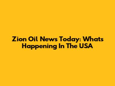 Zion Oil News Today: What's Happening In The USA