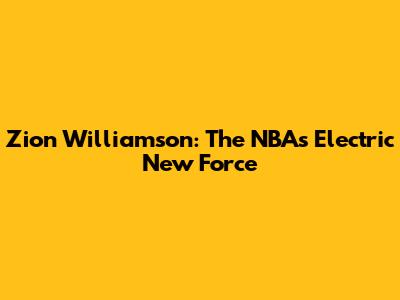 Zion Williamson: The NBA's Electric New Force