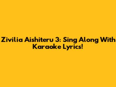 Zivilia Aishiteru 3: Sing Along With Karaoke Lyrics!