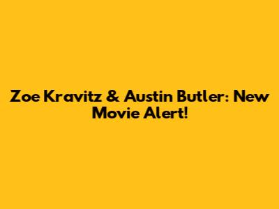 Zoe Kravitz & Austin Butler: New Movie Alert!