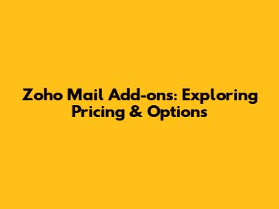 Zoho Mail Add-ons: Exploring Pricing & Options