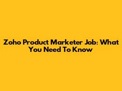 Zoho Product Marketer Job: What You Need To Know