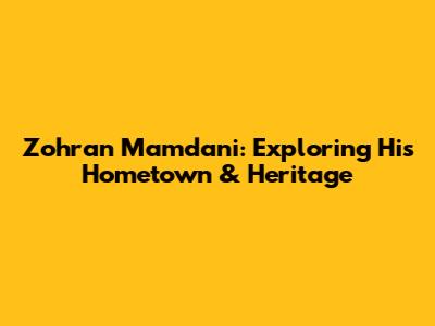 Zohran Mamdani: Exploring His Hometown & Heritage
