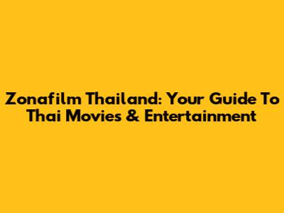 Zonafilm Thailand: Your Guide To Thai Movies & Entertainment