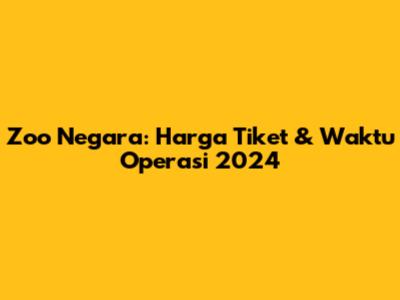 Zoo Negara: Harga Tiket & Waktu Operasi 2024