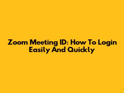 Zoom Meeting ID: How To Login Easily And Quickly